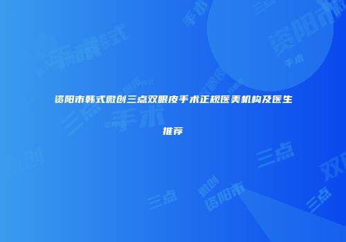 资阳市韩式微创三点双眼皮手术正规医美机构及医生推荐