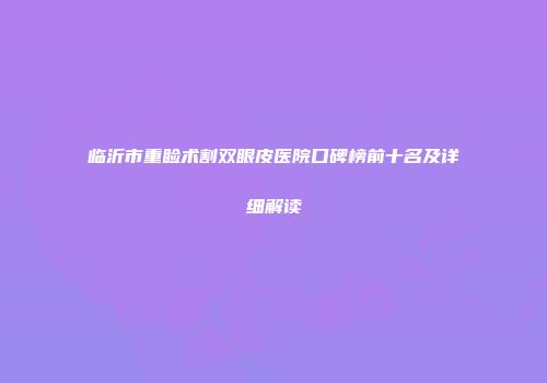 临沂市重睑术割双眼皮医院口碑榜前十名及详细解读