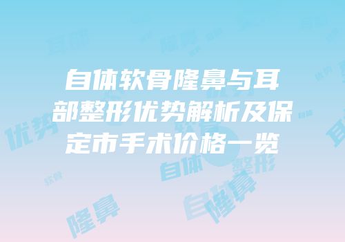 自体软骨隆鼻与耳部整形优势解析及保定市手术价格一览