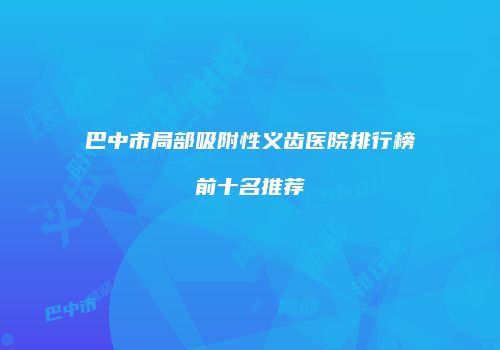 巴中市局部吸附性义齿医院排行榜前十名推荐