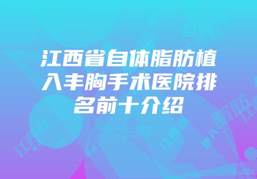 江西省自体脂肪植入丰胸手术医院排名前十介绍