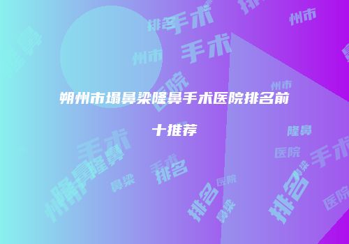 朔州市塌鼻梁隆鼻手术医院排名前十推荐