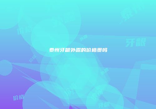 泰州牙龈外露的价格贵吗