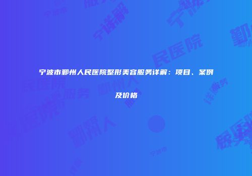 宁波市鄞州人民医院整形美容服务详解：项目、案例及价格