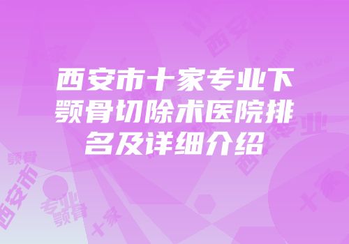西安市十家专业下颚骨切除术医院排名及详细介绍