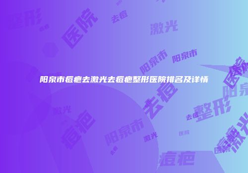 阳泉市痘疤去激光去痘疤整形医院排名及详情
