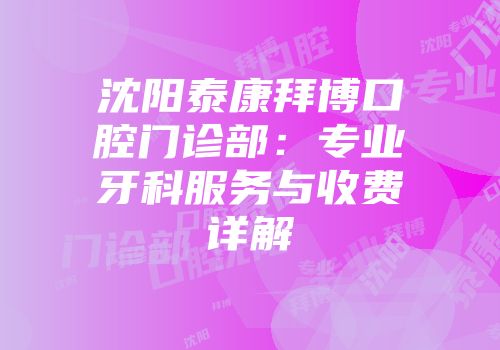 沈阳泰康拜博口腔门诊部：专业牙科服务与收费详解