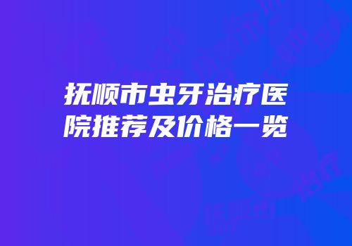 抚顺市虫牙治疗医院推荐及价格一览