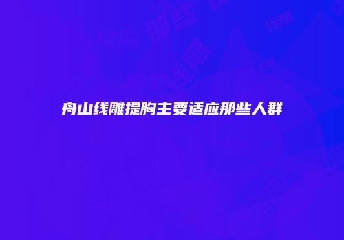 舟山线雕提胸主要适应那些人群