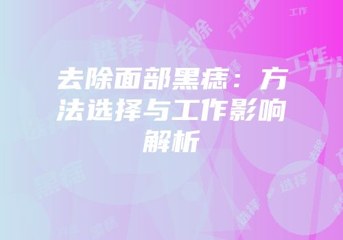 去除面部黑痣：方法选择与工作影响解析