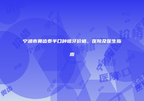 宁波市奥齿泰半口种植牙价格、医院及医生指南