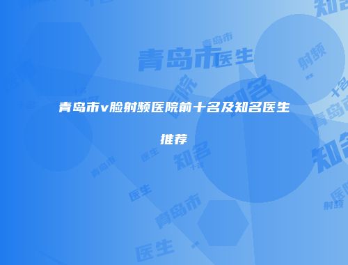 青岛市v脸射频医院前十名及知名医生推荐