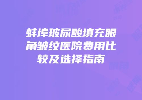 蚌埠玻尿酸填充眼角皱纹医院费用比较及选择指南