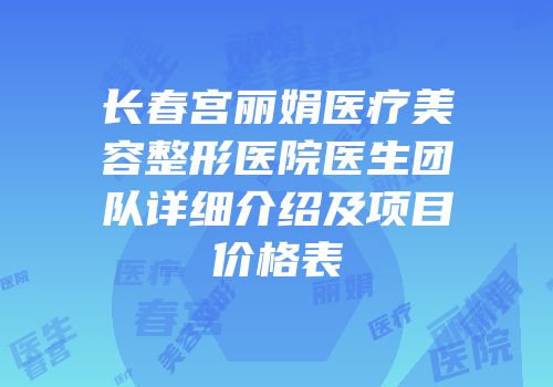 长春宫丽娟医疗美容整形医院医生团队详细介绍及项目价格表