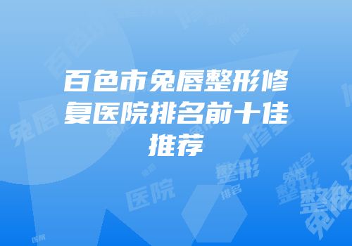百色市兔唇整形修复医院排名前十佳推荐