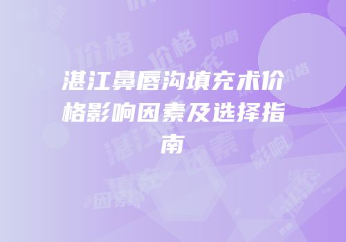 湛江鼻唇沟填充术价格影响因素及选择指南