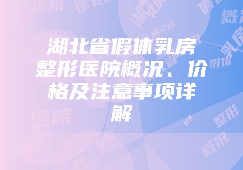 湖北省假体乳房整形医院概况、价格及注意事项详解