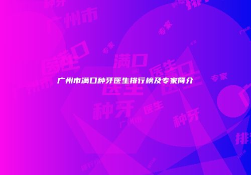 广州市满口种牙医生排行榜及专家简介