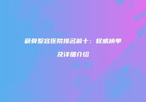 颧骨整容医院排名前十：权威榜单及详细介绍