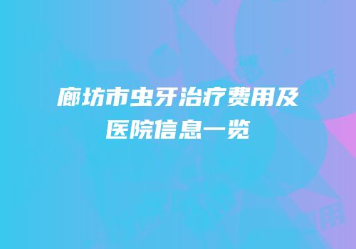 廊坊市虫牙治疗费用及医院信息一览