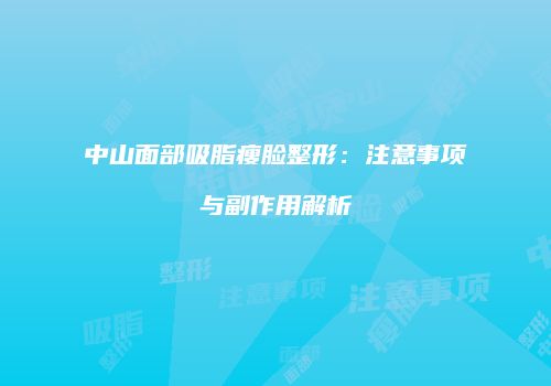 中山面部吸脂瘦脸整形：注意事项与副作用解析