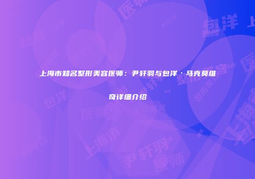 上海市知名整形美容医师：尹轩羽与包洋·马克莫维奇详细介绍