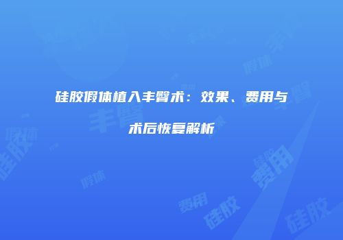 硅胶假体植入丰臀术：效果、费用与术后恢复解析