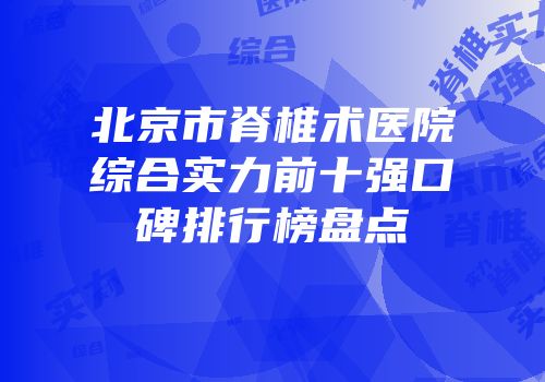 北京市脊椎术医院综合实力前十强口碑排行榜盘点