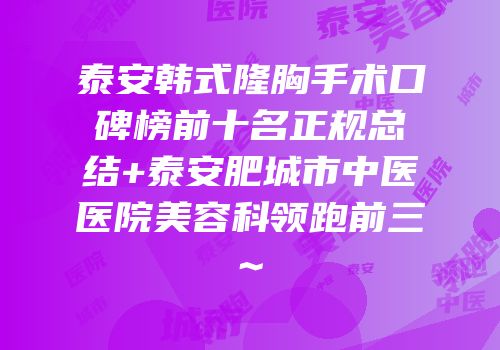 泰安韩式隆胸手术口碑榜前十名正规总结+泰安肥城市中医医院美容科领跑前三~