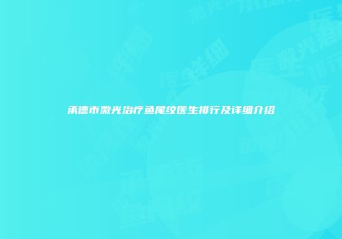 承德市激光治疗鱼尾纹医生排行及详细介绍