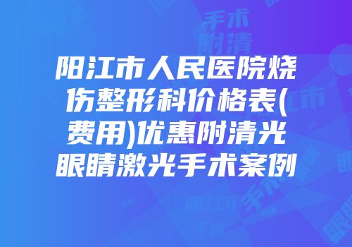 阳江市人民医院烧伤整形科价格表(费用)优惠附清光眼睛激光手术案例