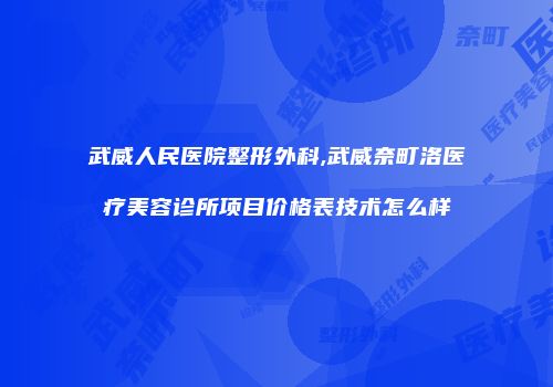 武威人民医院整形外科,武威奈町洛医疗美容诊所项目价格表技术怎么样