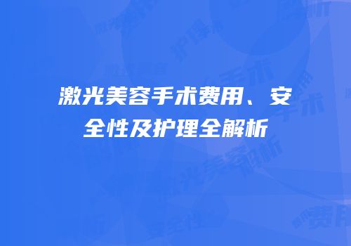 激光美容手术费用、安全性及护理全解析