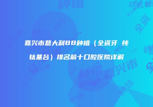 嘉兴市意大利BB种植（全瓷牙 纯钛基台）排名前十口腔医院详解