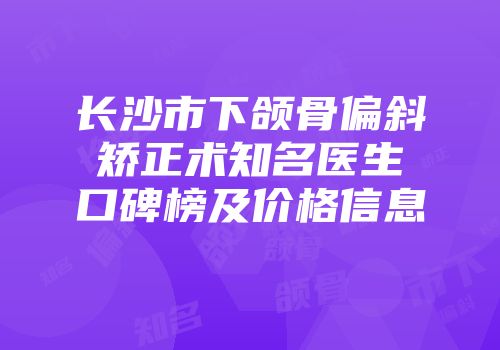 长沙市下颌骨偏斜矫正术知名医生口碑榜及价格信息