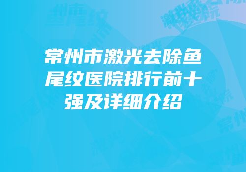 常州市激光去除鱼尾纹医院排行前十强及详细介绍