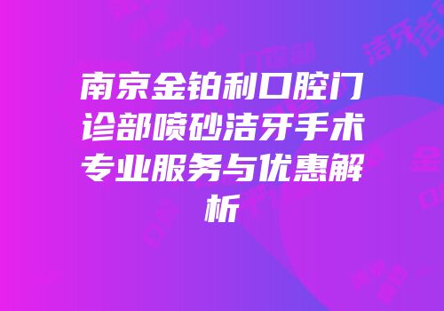 南京金铂利口腔门诊部喷砂洁牙手术专业服务与优惠解析