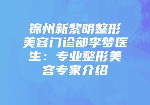 锦州新黎明整形美容门诊部李梦医生：专业整形美容专家介绍