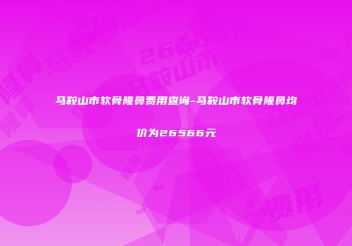 马鞍山市软骨隆鼻费用查询-马鞍山市软骨隆鼻均价为26566元