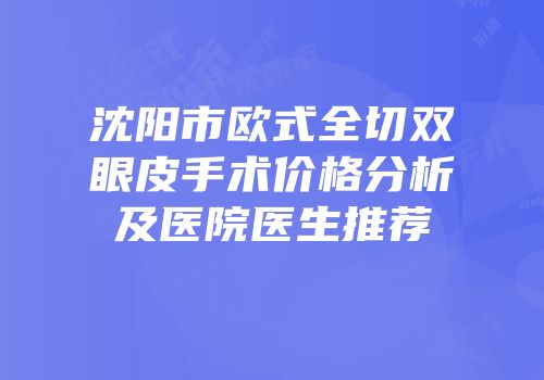 沈阳市欧式全切双眼皮手术价格分析及医院医生推荐