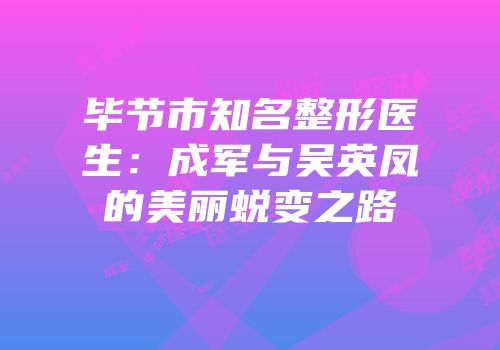 毕节市知名整形医生：成军与吴英凤的美丽蜕变之路