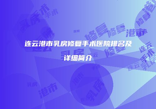 连云港市乳房修复手术医院排名及详细简介