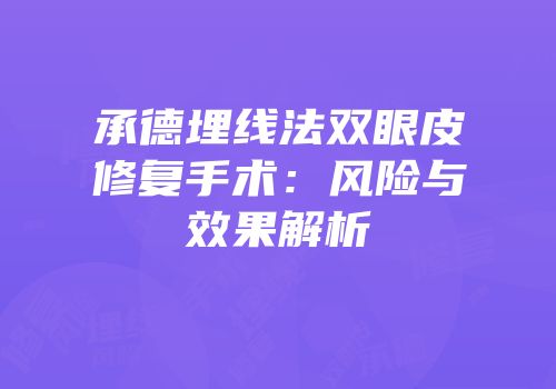 承德埋线法双眼皮修复手术：风险与效果解析