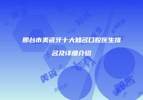 邢台市美瓷牙十大知名口腔医生排名及详细介绍