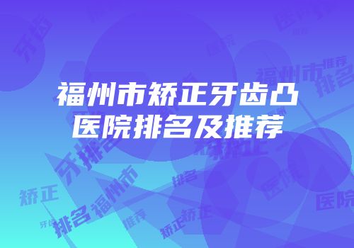 福州市矫正牙齿凸医院排名及推荐