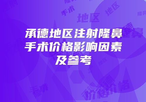 承德地区注射隆鼻手术价格影响因素及参考