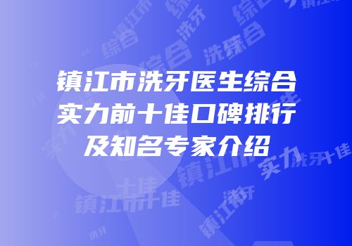 镇江市洗牙医生综合实力前十佳口碑排行及知名专家介绍