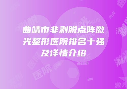 曲靖市非剥脱点阵激光整形医院排名十强及详情介绍