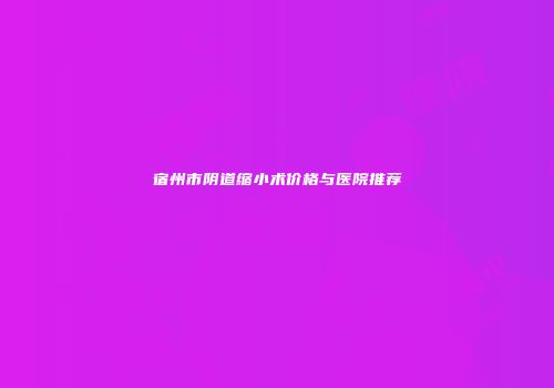 宿州市阴道缩小术价格与医院推荐