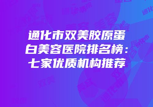 通化市双美胶原蛋白美容医院排名榜：七家优质机构推荐